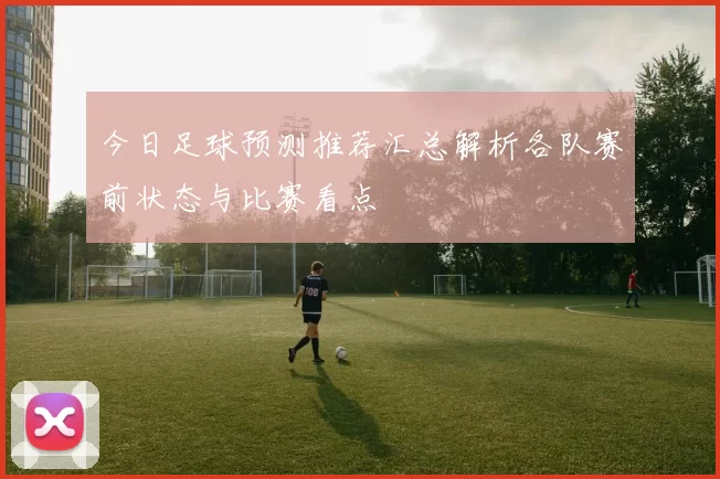 今日足球预测推荐汇总解析各队赛前状态与比赛看点