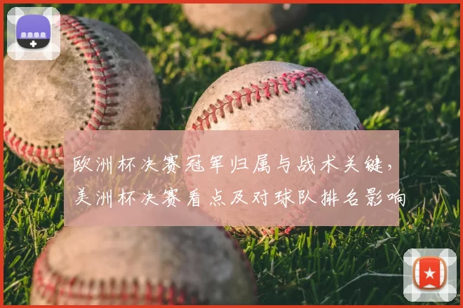 欧洲杯决赛冠军归属与战术关键,美洲杯决赛看点及对球队排名影响