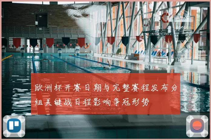欧洲杯开赛日期与完整赛程发布分组关键战日程影响争冠形势