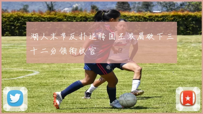 湖人末节反扑逆转国王浓眉砍下三十二分领衔收官