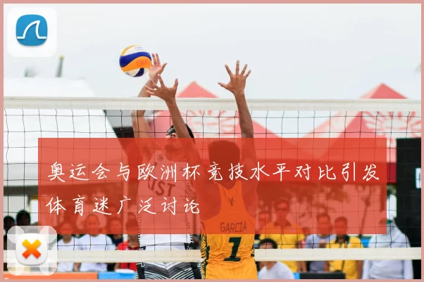 奥运会与欧洲杯竞技水平对比引发体育迷广泛讨论