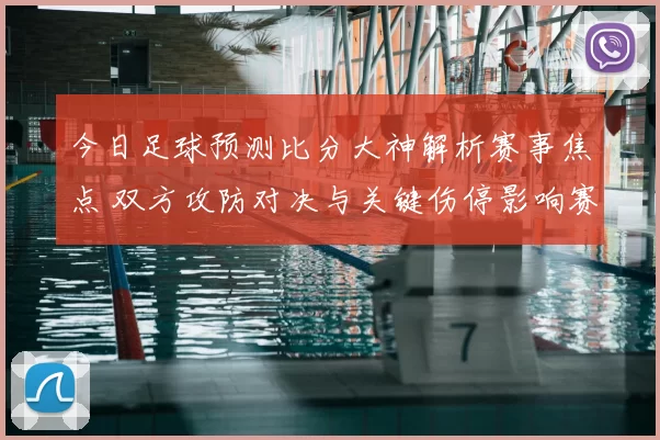 今日足球预测比分大神解析赛事焦点 双方攻防对决与关键伤停影响赛果