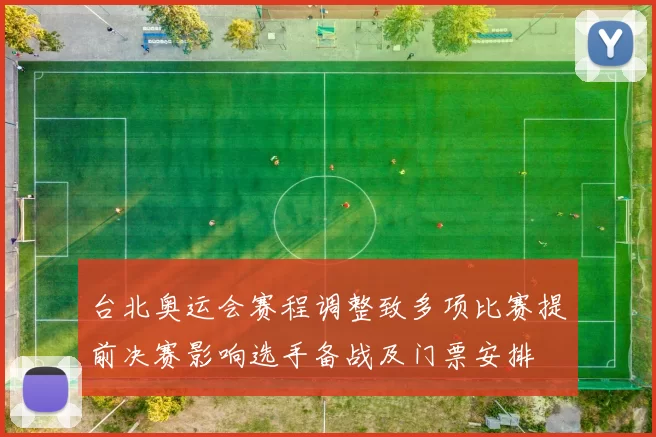 台北奥运会赛程调整致多项比赛提前决赛影响选手备战及门票安排