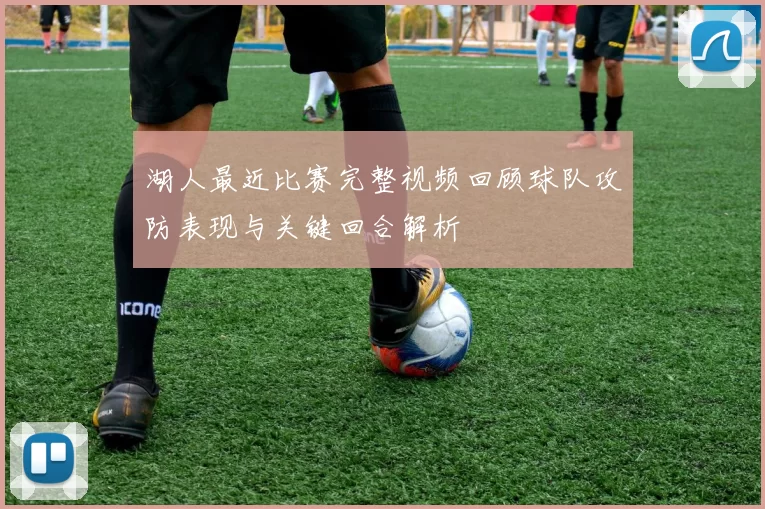 湖人最近比赛完整视频回顾球队攻防表现与关键回合解析